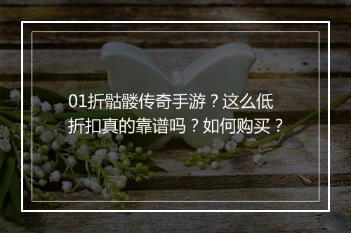 01折骷髅传奇手游?这么低折扣真的靠谱吗?如何购买?