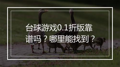 台球游戏0.1折版靠谱吗？哪里能找到？