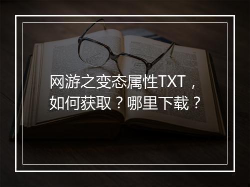 网游之变态属性TXT，如何获取？哪里下载？