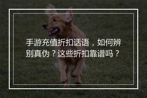 手游充值折扣话语，如何辨别真伪？这些折扣靠谱吗？