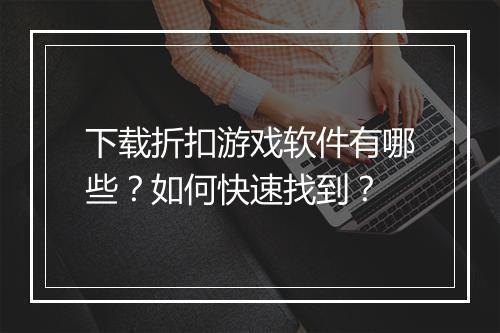 下载折扣游戏软件有哪些？如何快速找到？