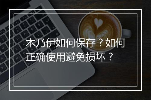 木乃伊如何保存?如何正确使用避免损坏?