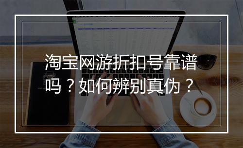 淘宝网游折扣号靠谱吗？如何辨别真伪？