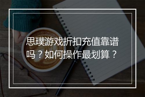 思璞游戏折扣充值靠谱吗？如何操作最划算？