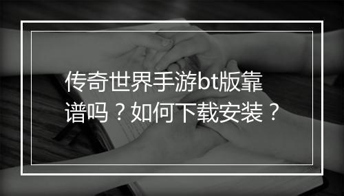 传奇世界手游bt版靠谱吗？如何下载安装？