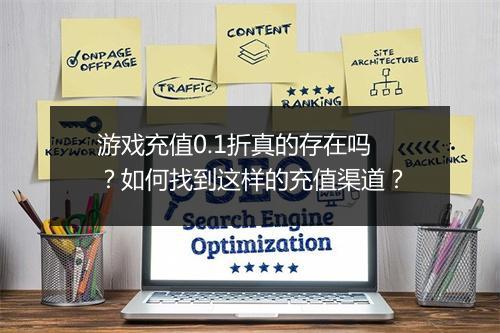 游戏充值0.1折真的存在吗？如何找到这样的充值渠道？