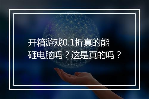 开箱游戏0.1折真的能砸电脑吗?这是真的吗?