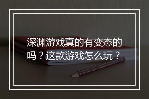 深渊游戏真的有变态的吗?这款游戏怎么玩?