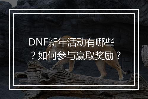 DNF新年活动有哪些？如何参与赢取奖励？