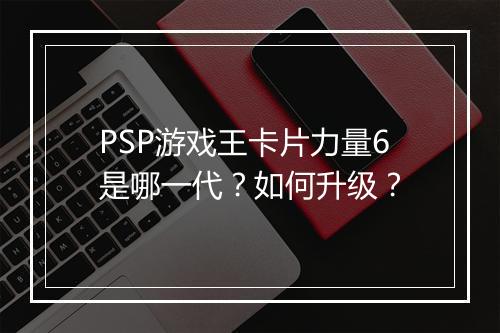PSP游戏王卡片力量6是哪一代？如何升级？