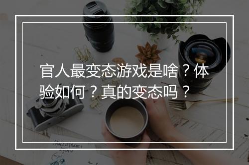 官人最变态游戏是啥？体验如何？真的变态吗？