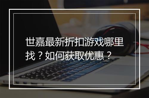 世嘉最新折扣游戏哪里找？如何获取优惠？