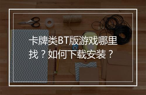 卡牌类BT版游戏哪里找?如何下载安装?
