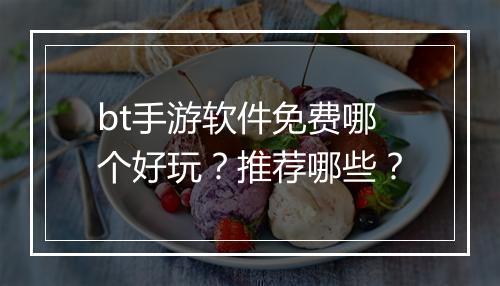 bt手游软件免费哪个好玩？推荐哪些？