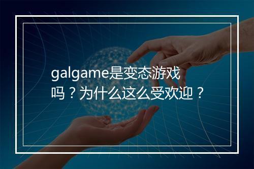 galgame是变态游戏吗?为什么这么受欢迎?