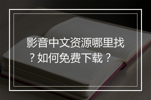 影音中文资源哪里找?如何免费下载?