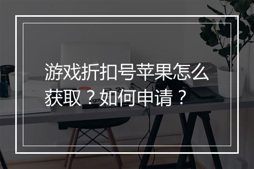 游戏折扣号苹果怎么获取?如何申请?