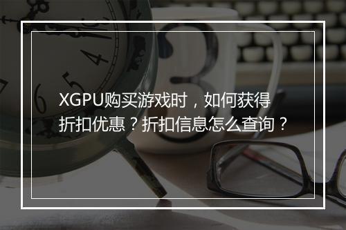 XGPU购买游戏时，如何获得折扣优惠？折扣信息怎么查询？
