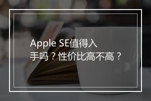Apple SE值得入手吗？性价比高不高？