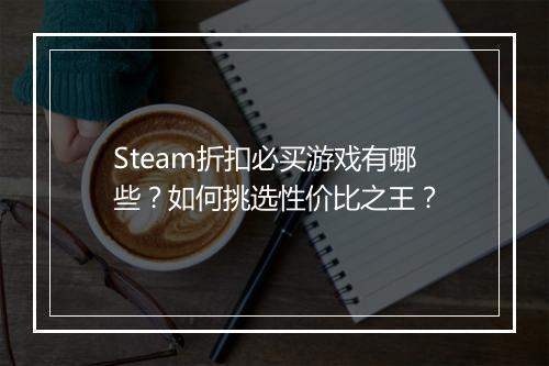 Steam折扣必买游戏有哪些？如何挑选性价比之王？