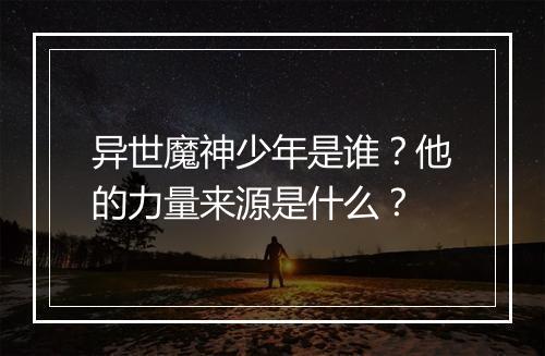 异世魔神少年是谁？他的力量来源是什么？