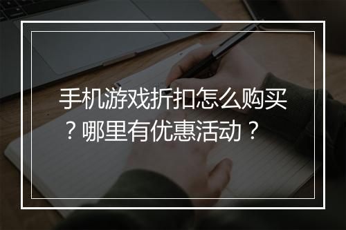 手机游戏折扣怎么购买？哪里有优惠活动？
