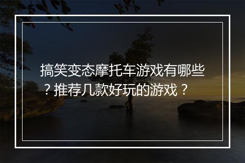搞笑变态摩托车游戏有哪些？推荐几款好玩的游戏？