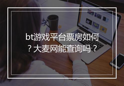 bt游戏平台票房如何？大麦网能查询吗？