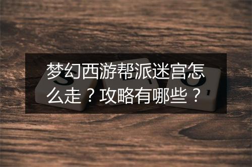 梦幻西游帮派迷宫怎么走?攻略有哪些?
