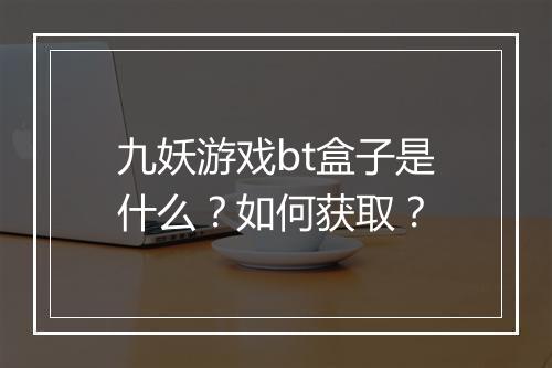 九妖游戏bt盒子是什么？如何获取？