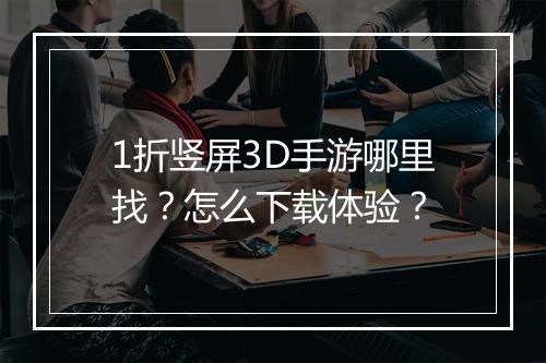 1折竖屏3D手游哪里找?怎么下载体验?