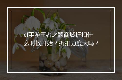 cf手游王者之骰商城折扣什么时候开始？折扣力度大吗？