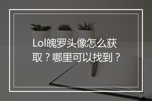 Lol魄罗头像怎么获取?哪里可以找到?