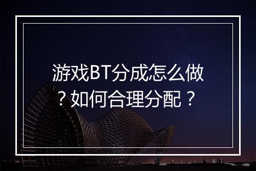 游戏BT分成怎么做?如何合理分配?