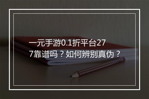 一元手游0.1折平台277靠谱吗？如何辨别真伪？