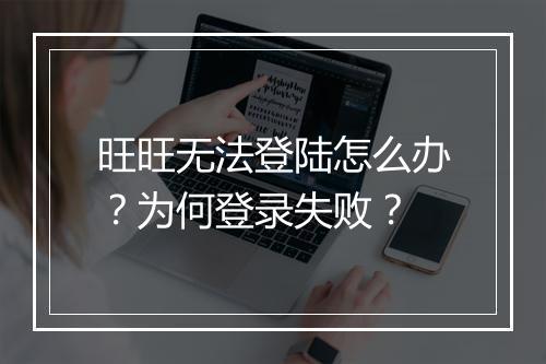 旺旺无法登陆怎么办？为何登录失败？