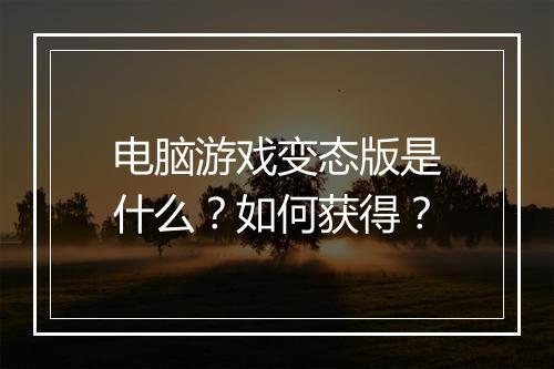电脑游戏变态版是什么?如何获得?