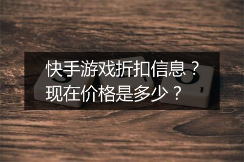 快手游戏折扣信息？现在价格是多少？