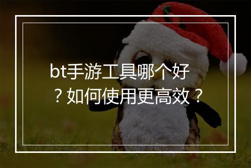 bt手游工具哪个好？如何使用更高效？