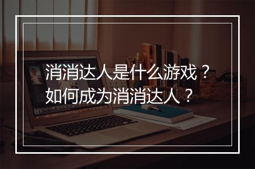 消消达人是什么游戏？如何成为消消达人？