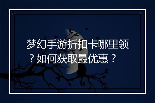 梦幻手游折扣卡哪里领?如何获取最优惠?