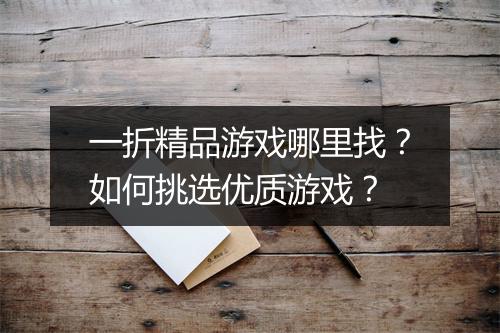 一折精品游戏哪里找？如何挑选优质游戏？