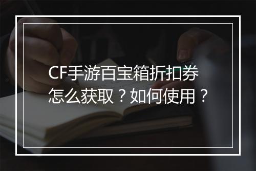CF手游百宝箱折扣券怎么获取？如何使用？