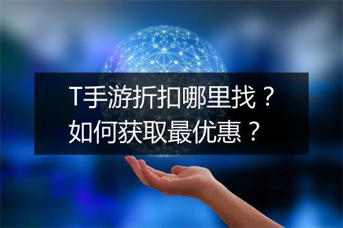 T手游折扣哪里找?如何获取最优惠?