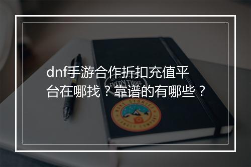 dnf手游合作折扣充值平台在哪找?靠谱的有哪些?
