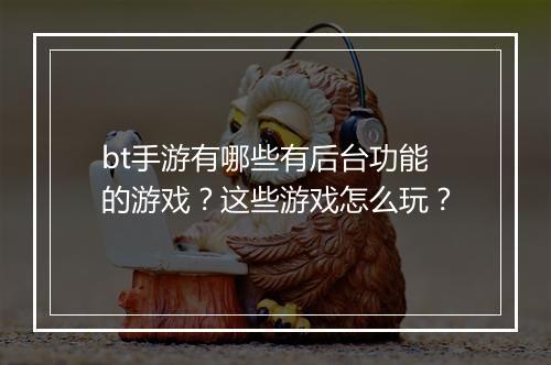 bt手游有哪些有后台功能的游戏？这些游戏怎么玩？
