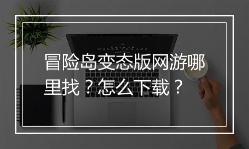 冒险岛变态版网游哪里找?怎么下载?
