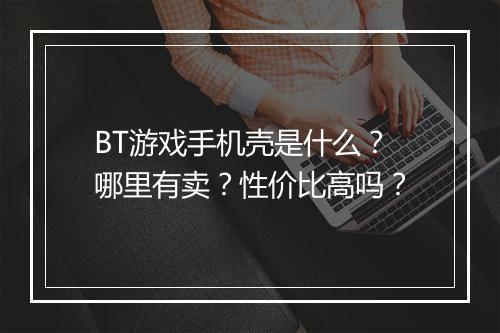 BT游戏手机壳是什么?哪里有卖?性价比高吗?