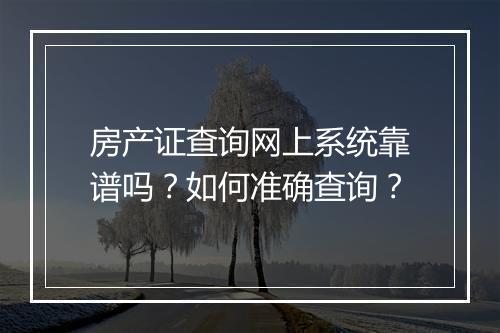 房产证查询网上系统靠谱吗？如何准确查询？