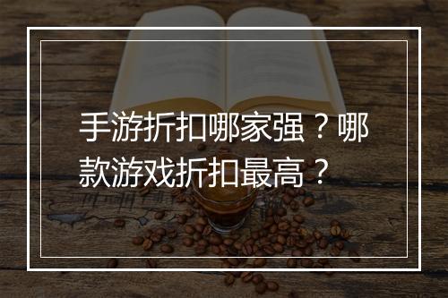 手游折扣哪家强？哪款游戏折扣最高？